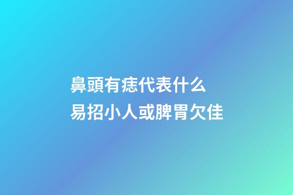 鼻頭有痣代表什么 易招小人或脾胃欠佳